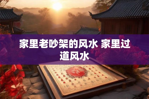 家里老吵架的风水 家里过道风水
