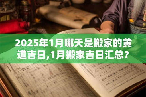 2025年1月哪天是搬家的黄道吉日,1月搬家吉日汇总？