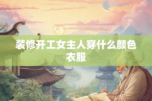 装修开工女主人穿什么颜色衣服