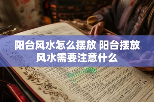 阳台风水怎么摆放 阳台摆放风水需要注意什么 阳台风水怎么摆放 阳台摆放风水需要注意什么