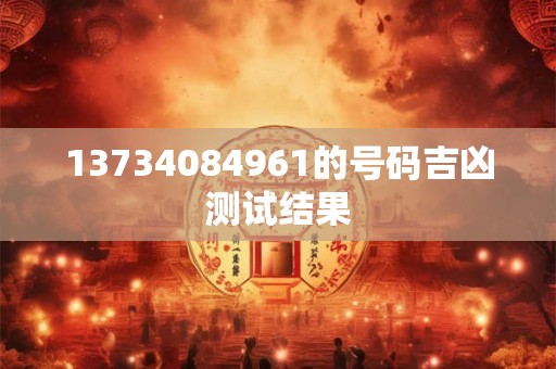 13734084961的号码吉凶测试结果 13734084961的号码吉凶测试结果