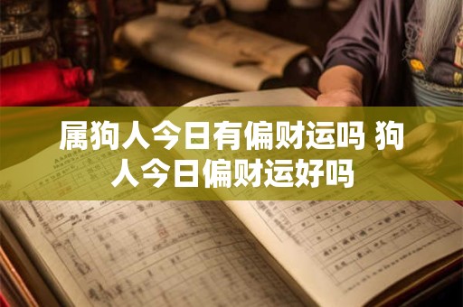 属狗人今日有偏财运吗 狗人今日偏财运好吗