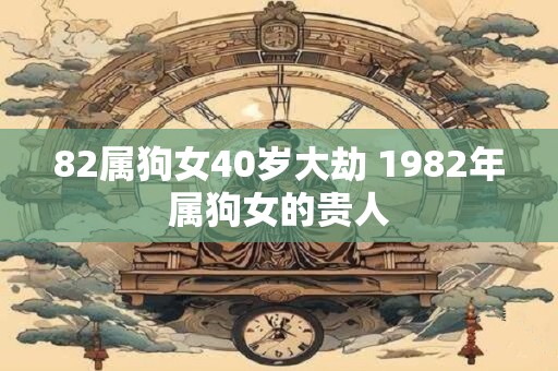 82属狗女40岁大劫 1982年属狗女的贵人