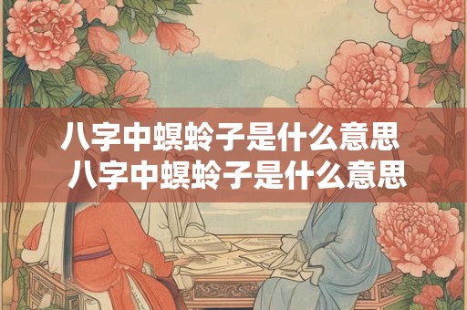 八字中螟蛉子是什么意思  八字中螟蛉子是什么意思