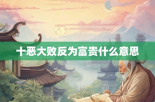 十恶大败反为富贵什么意思