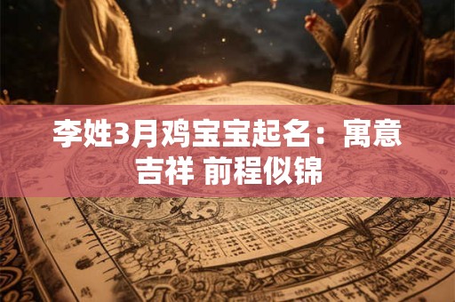 李姓3月鸡宝宝起名：寓意吉祥 前程似锦