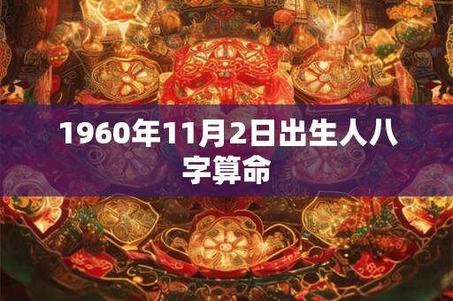 1960年11月2日出生人八字算命 1960年11月2日出生人八字算命