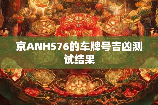 京ANH576的车牌号吉凶测试结果