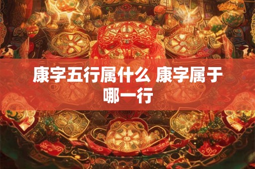 康字五行属什么 康字属于哪一行
