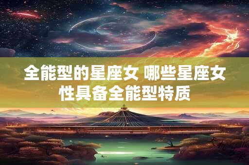 全能型的星座女 哪些星座女性具备全能型特质