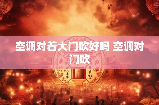 空调对着大门吹好吗 空调对门吹