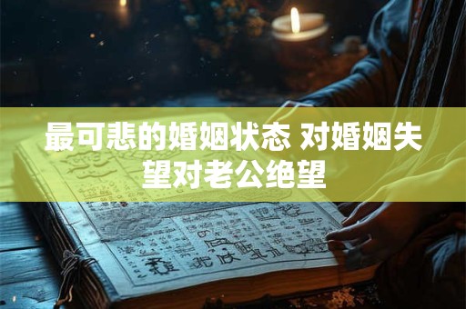 最可悲的婚姻状态 对婚姻失望对老公绝望