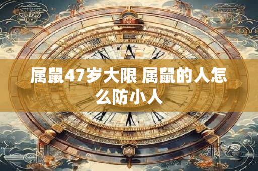 属鼠47岁大限 属鼠的人怎么防小人