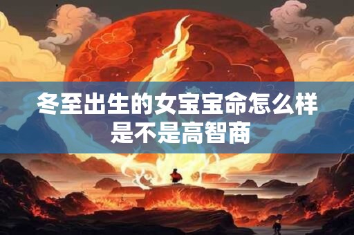 冬至出生的女宝宝命怎么样 是不是高智商