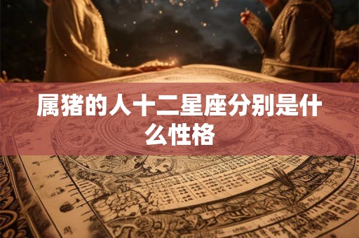 属猪的人十二星座分别是什么性格