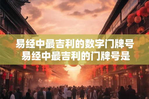 易经中最吉利的数字门牌号 易经中最吉利的门牌号是什么
