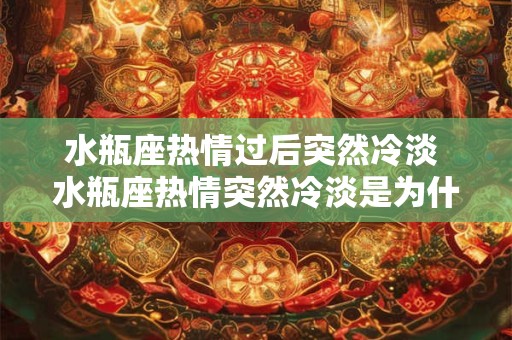 水瓶座热情过后突然冷淡 水瓶座热情突然冷淡是为什么
