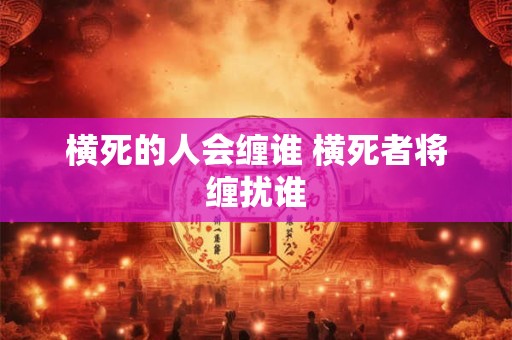 横死的人会缠谁 横死者将缠扰谁