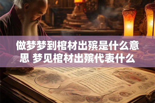 做梦梦到棺材出殡是什么意思 梦见棺材出殡代表什么
