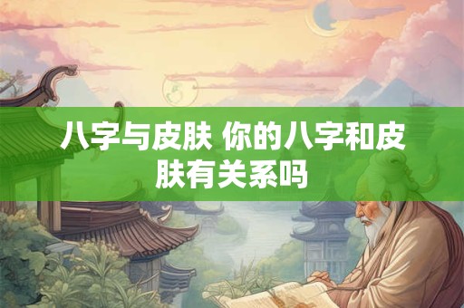 八字与皮肤 你的八字和皮肤有关系吗