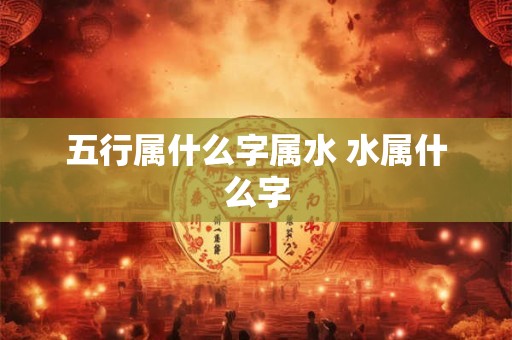 五行属什么字属水 水属什么字