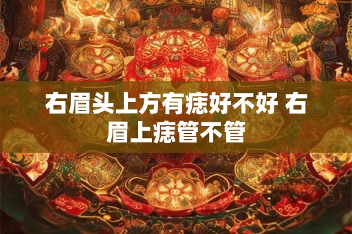 右眉头上方有痣好不好 右眉上痣管不管