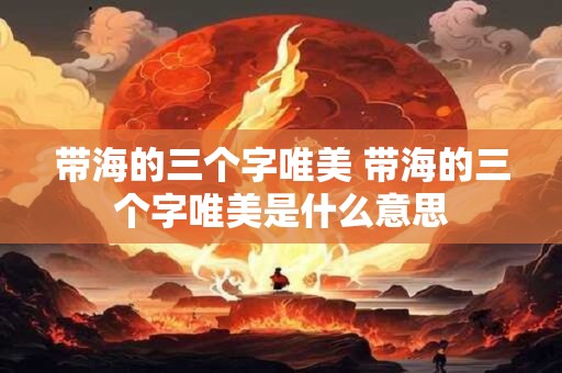 带海的三个字唯美 带海的三个字唯美是什么意思
