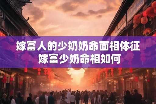 嫁富人的少奶奶命面相体征 嫁富少奶命相如何
