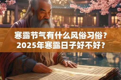 寒露节气有什么风俗习俗?2025年寒露日子好不好? 寒露节气有什么风俗习俗?2025年寒露日子好不好?
