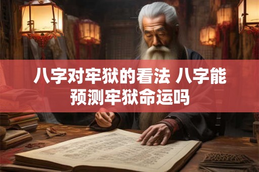 八字对牢狱的看法 八字能预测牢狱命运吗