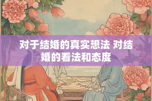 对于结婚的真实想法 对结婚的看法和态度