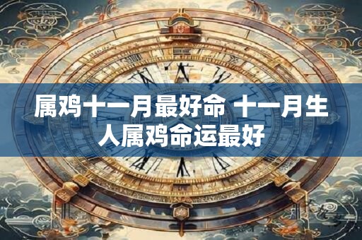 属鸡十一月最好命 十一月生人属鸡命运最好