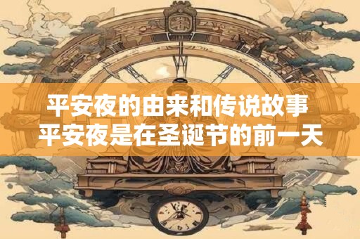 平安夜的由来和传说故事 平安夜是在圣诞节的前一天还是后一天