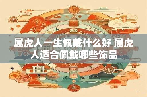 属虎人一生佩戴什么好 属虎人适合佩戴哪些饰品