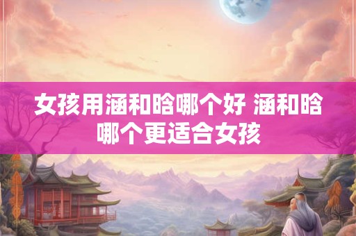 女孩用涵和晗哪个好 涵和晗哪个更适合女孩