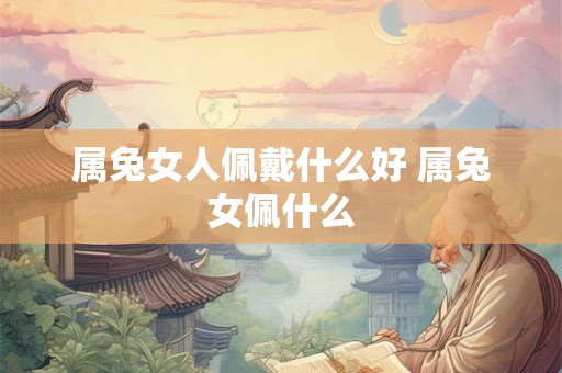 属兔女人佩戴什么好 属兔女佩什么