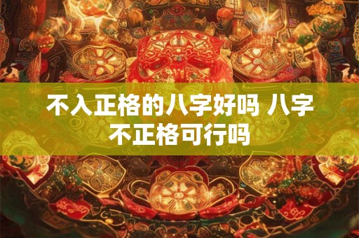不入正格的八字好吗 八字不正格可行吗