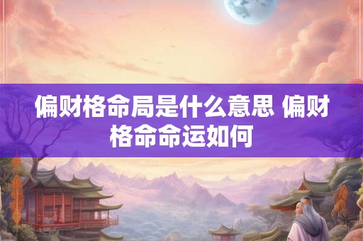 偏财格命局是什么意思 偏财格命命运如何
