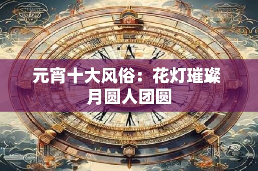 元宵十大风俗：花灯璀璨 月圆人团圆
