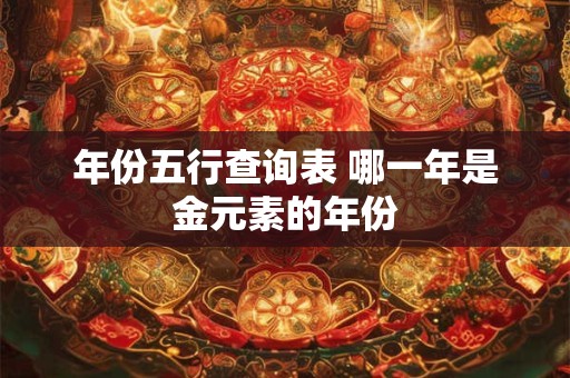 年份五行查询表 哪一年是金元素的年份