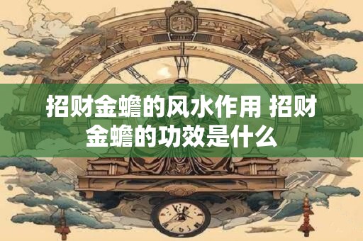 招财金蟾的风水作用 招财金蟾的功效是什么