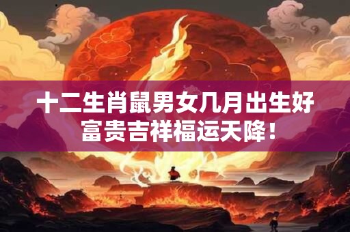 十二生肖鼠男女几月出生好 富贵吉祥福运天降！