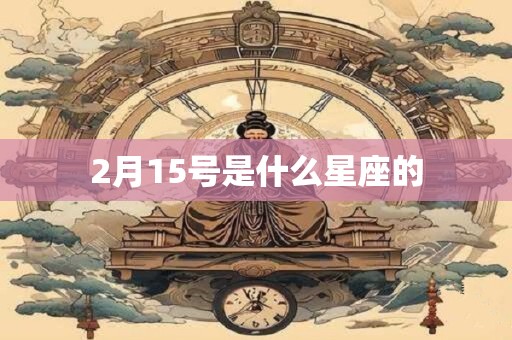 2月15号是什么星座的