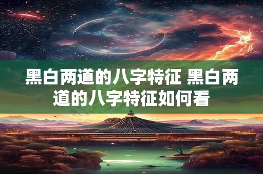 黑白两道的八字特征 黑白两道的八字特征如何看