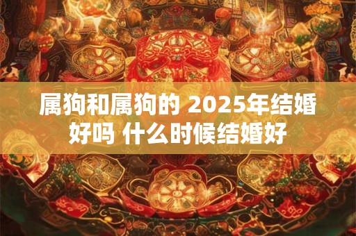 属狗和属狗的 2026年结婚好吗 什么时候结婚好