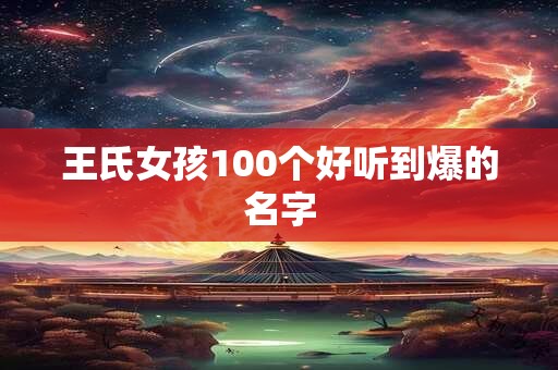 王氏女孩100个好听到爆的名字