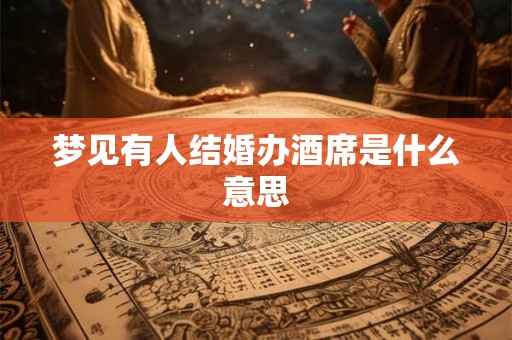 梦见有人结婚办酒席是什么意思