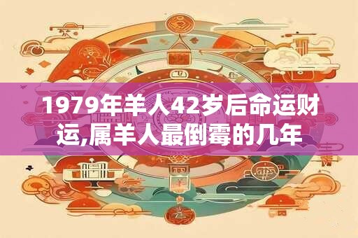 1979年羊人42岁后命运财运,属羊人最倒霉的几年