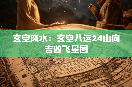 玄空风水：玄空八运24山向吉凶飞星图