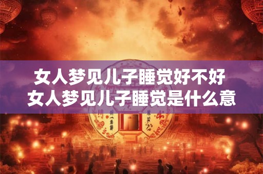 女人梦见儿子睡觉好不好 女人梦见儿子睡觉是什么意思
